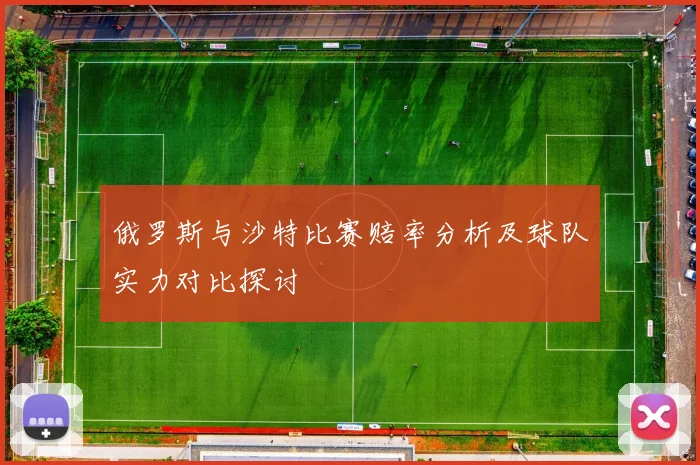 俄罗斯与沙特比赛赔率分析及球队实力对比探讨