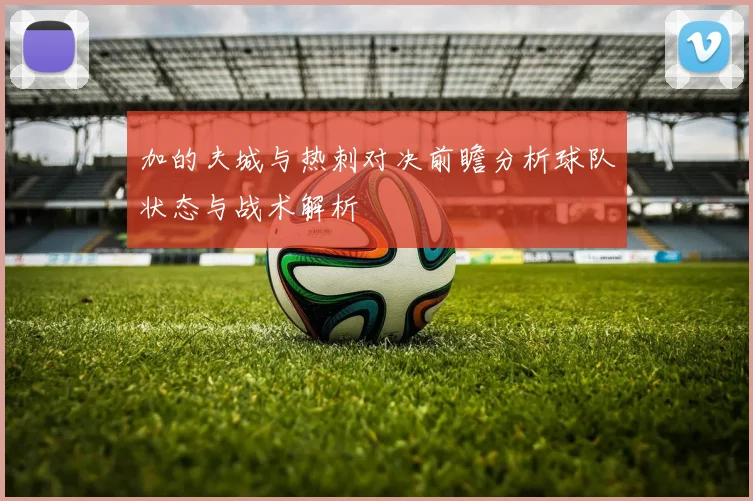 加的夫城与热刺对决前瞻分析球队状态与战术解析